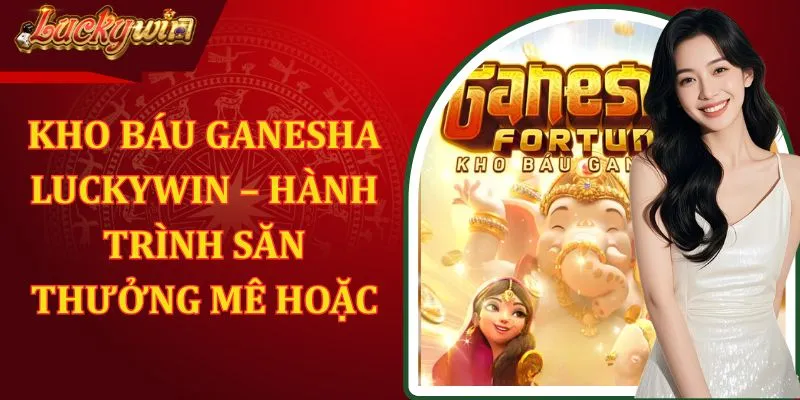 Kho Báu Ganesha LUCKYWIN – Hành Trình Săn Thưởng Mê Hoặc