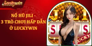 Nổ Hũ Jili - 3 Trò Chơi Hấp Dẫn Nhất Ở LUCKYWIN