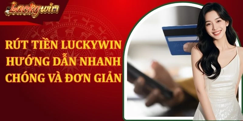 Rút Tiền Luckywin - Hướng Dẫn Nhanh Chóng Và Đơn Giản