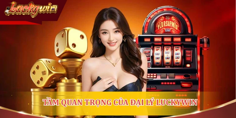 Tầm quan trọng của đại lý LUCKYWIN